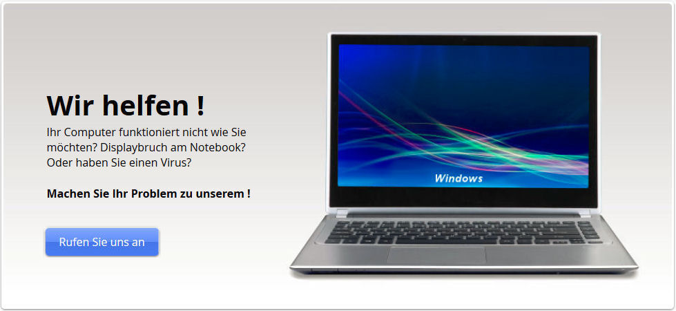 WIR HELFEN !!!  Ihr Computer funktioniert nicht wie Sie mchten? Displaybruch am Notebook? Oder haben Sie einen Virus?  MACHEN SIE IHR PROBLEM ZU UNSEREN ! RUFEN SIE UNS AN